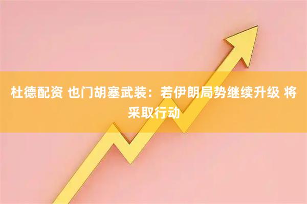 杜德配资 也门胡塞武装：若伊朗局势继续升级 将采取行动