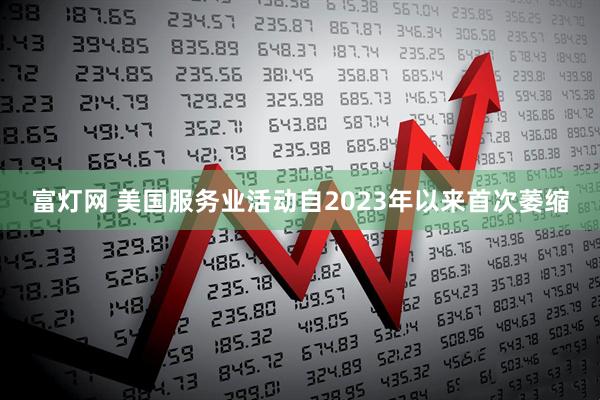 富灯网 美国服务业活动自2023年以来首次萎缩